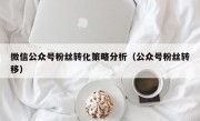 微信公众号粉丝转化策略分析（公众号粉丝转移）