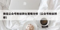 微信公众号粉丝转化策略分析（公众号粉丝转移）