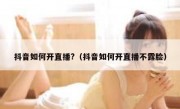 抖音如何开直播?（抖音如何开直播不露脸）