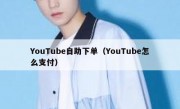 YouTube自助下单（YouTube怎么支付）