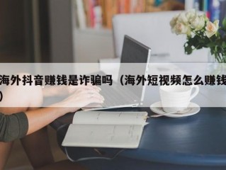 海外抖音赚钱是诈骗吗（海外短视频怎么赚钱）