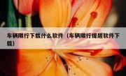 车辆限行下载什么软件（车辆限行提醒软件下载）