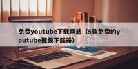 免费youtube下载网站（5款免费的youtube视频下载器）