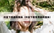 抖音下载最新版本（抖音下载免费最新版本）