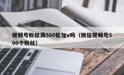 视频号粉丝满500能加v吗（微信视频号500个粉丝）