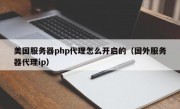 美国服务器php代理怎么开启的（国外服务器代理ip）