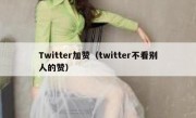 Twitter加赞（twitter不看别人的赞）