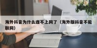 海外抖音为什么连不上网了（海外版抖音不能联网）