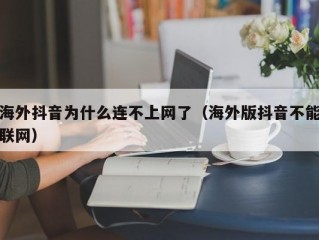 海外抖音为什么连不上网了（海外版抖音不能联网）