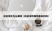 抖音海外怎么赚钱（抖音海外赚钱是真的吗）