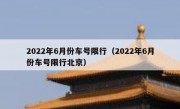 2022年6月份车号限行（2022年6月份车号限行北京）