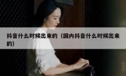 抖音什么时候出来的（国内抖音什么时候出来的）