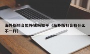 海外版抖音能挣钱吗知乎（海外版抖音有什么不一样）