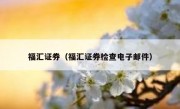 福汇证券（福汇证券检查电子邮件）