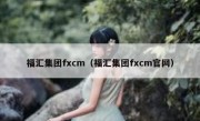 福汇集团fxcm（福汇集团fxcm官网）