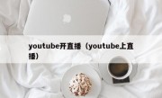 youtube开直播（youtube上直播）