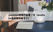 youtube视频只能看一半（youtube有的视频看不了）