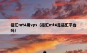 福汇mt4用vps（福汇mt4是福汇平台吗）