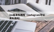 ins能卖东西吗（instagram可以卖东西吗）