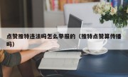 点赞推特违法吗怎么举报的（推特点赞算传播吗）