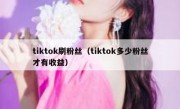 tiktok刷粉丝（tiktok多少粉丝才有收益）