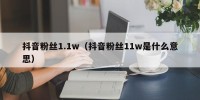 抖音粉丝1.1w（抖音粉丝11w是什么意思）