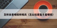 怎样自查喉癌和咽炎（怎么检查是不是喉癌）