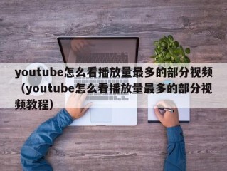 youtube怎么看播放量最多的部分视频（youtube怎么看播放量最多的部分视频教程）