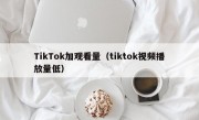 TikTok加观看量（tiktok视频播放量低）