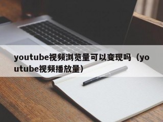 youtube视频浏览量可以变现吗（youtube视频播放量）