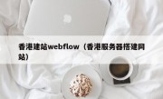 香港建站webflow（香港服务器搭建网站）