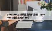 youtube上播放超最高的歌曲（youtube播放最高的mv）