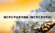 福汇外汇平台官方网站（福汇外汇支付平台）