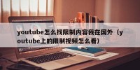 youtube怎么找限制内容我在国外（youtube上的限制视频怎么看）