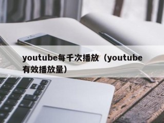 youtube每千次播放（youtube有效播放量）