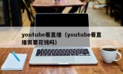 youtube看直播（youtube看直播需要花钱吗）