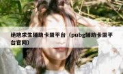 绝地求生辅助卡盟平台（pubg辅助卡盟平台官网）