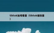 tiktok加观看量（tiktok播放量）