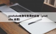 youtube收费与免费的区别（youtube 收费）