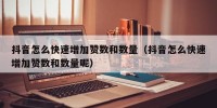 抖音怎么快速增加赞数和数量（抖音怎么快速增加赞数和数量呢）