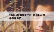 tiktok加播放量平台（TikTok的播放量单位）