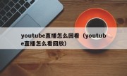 youtube直播怎么回看（youtube直播怎么看回放）