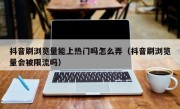 抖音刷浏览量能上热门吗怎么弄（抖音刷浏览量会被限流吗）