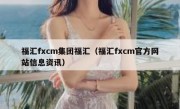 福汇fxcm集团福汇（福汇fxcm官方网站信息资讯）