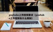 youtube上传视频要求（youtube上传视频有什么限制）