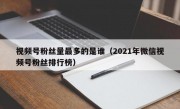 视频号粉丝量最多的是谁（2021年微信视频号粉丝排行榜）