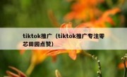 tiktok推广（tiktok推广专注零芯田园点赞）