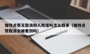 推特点赞又取消别人知道吗怎么回事（推特点赞取消会被看到吗）