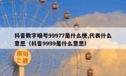 抖音数字暗号99977是什么梗,代表什么意思（抖音9999是什么意思）