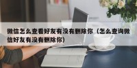 微信怎么查看好友有没有删除你（怎么查询微信好友有没有删除你）